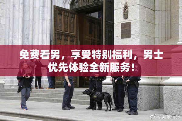 免费看男，享受特别福利，男士优先体验全新服务！