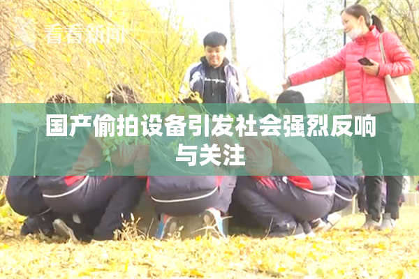 国产偷拍设备引发社会强烈反响与关注