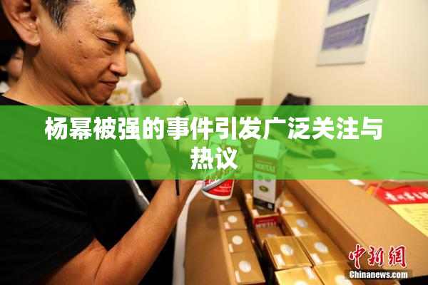 杨幂被强的事件引发广泛关注与热议