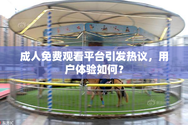 成人免费观看平台引发热议，用户体验如何？