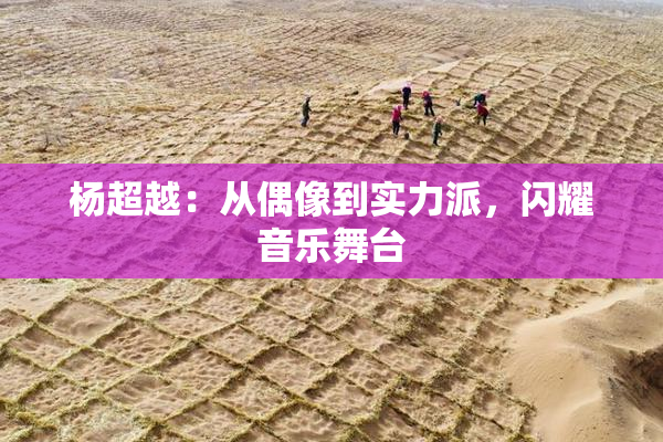 杨超越：从偶像到实力派，闪耀音乐舞台