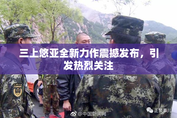三上悠亚全新力作震撼发布，引发热烈关注