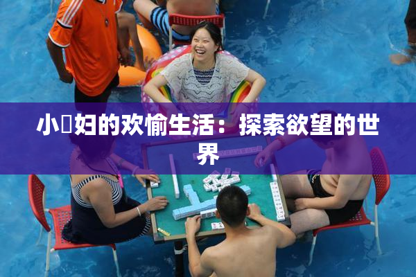 小婬妇的欢愉生活：探索欲望的世界