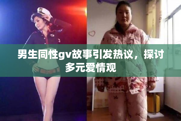 男生同性gv故事引发热议，探讨多元爱情观