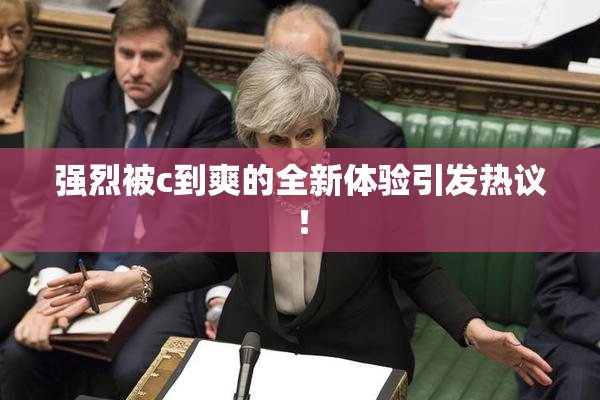 强烈被c到爽的全新体验引发热议！