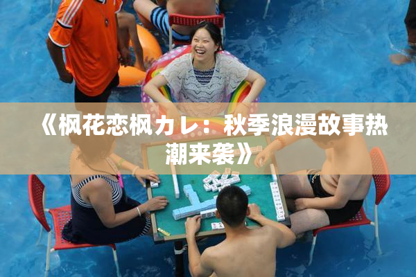 《枫花恋枫カレ：秋季浪漫故事热潮来袭》