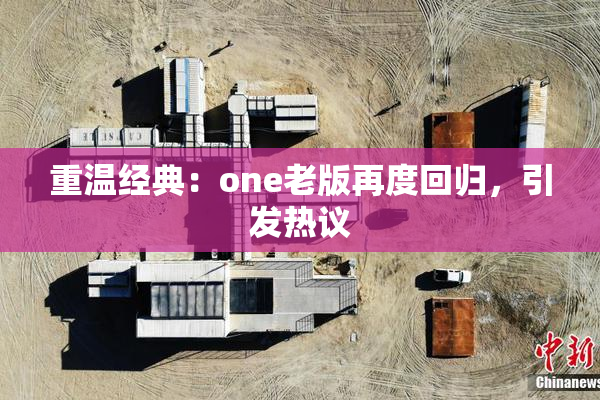 重温经典：one老版再度回归，引发热议