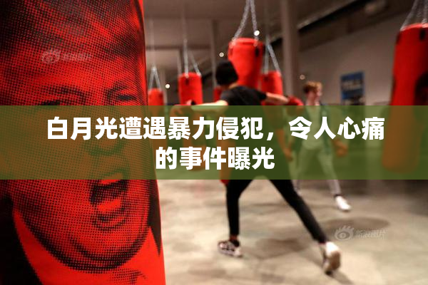 白月光遭遇暴力侵犯，令人心痛的事件曝光