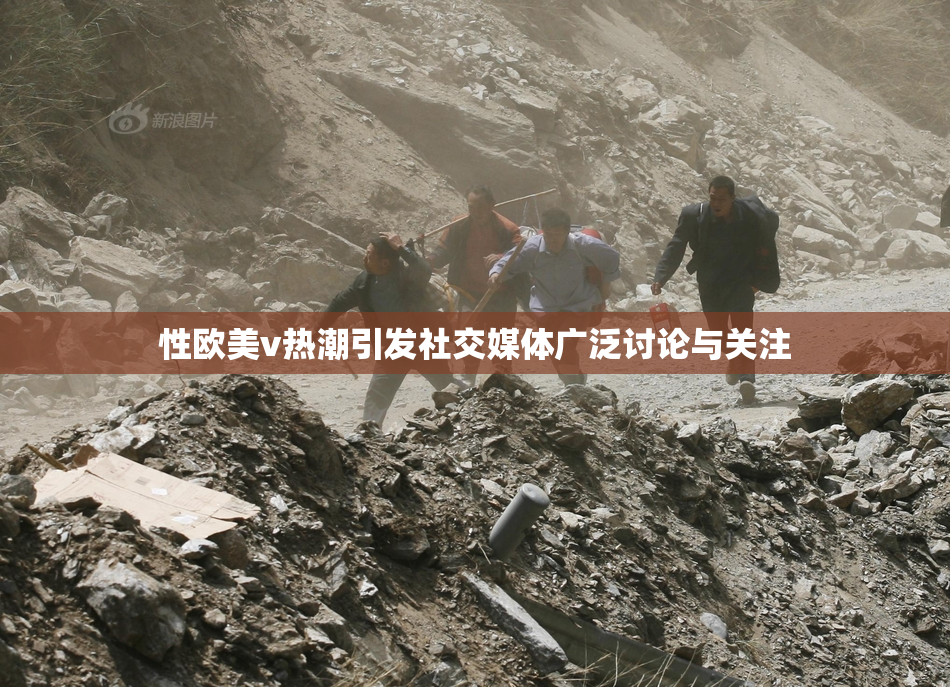 性欧美v热潮引发社交媒体广泛讨论与关注
