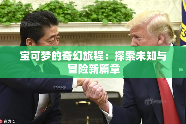 宝可梦的奇幻旅程：探索未知与冒险新篇章