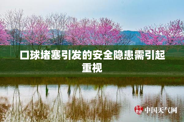 口球堵塞引发的安全隐患需引起重视