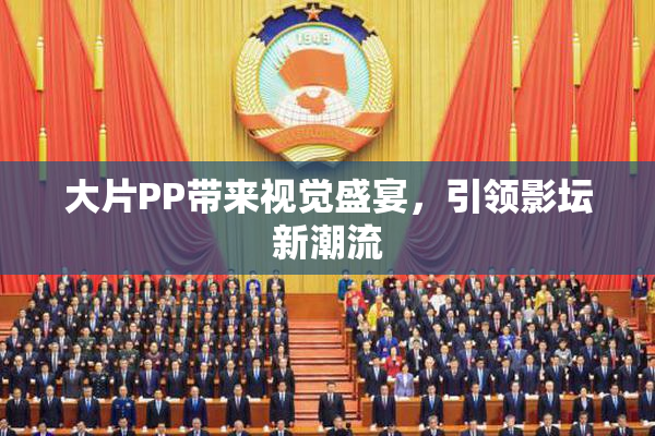 大片PP带来视觉盛宴，引领影坛新潮流