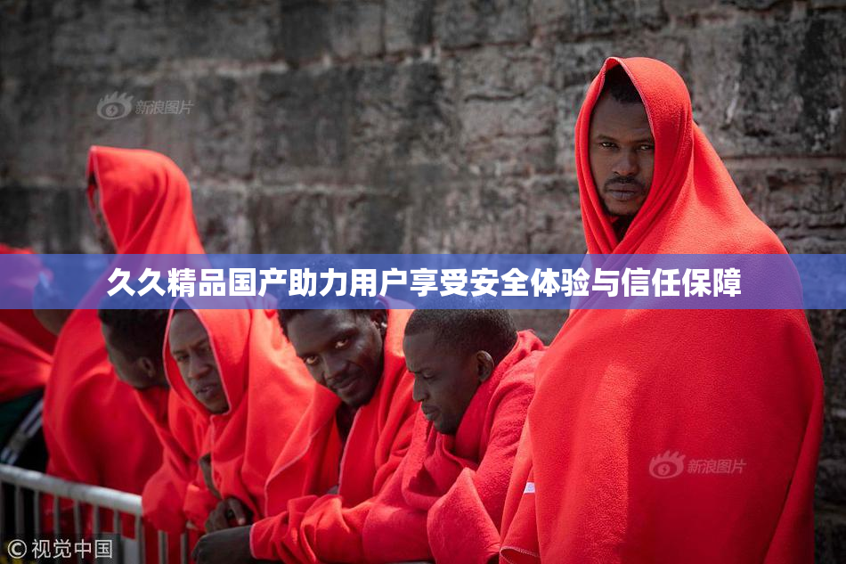 久久精品国产助力用户享受安全体验与信任保障