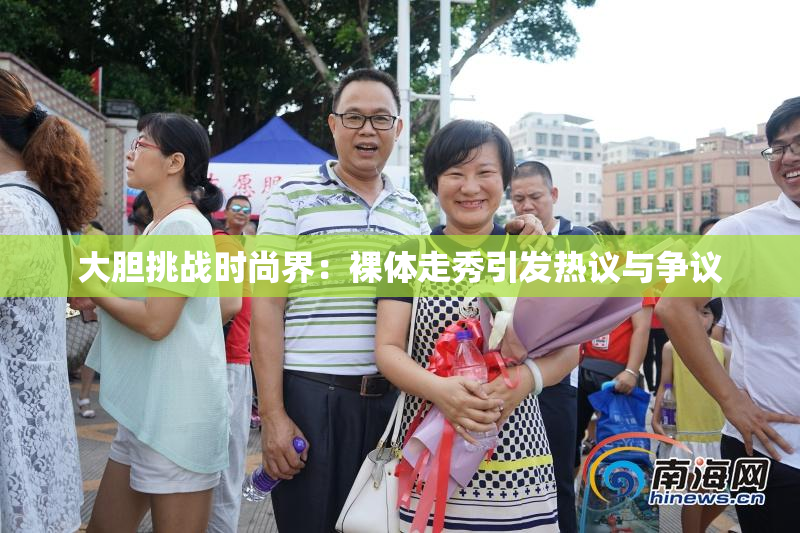 大胆挑战时尚界：裸体走秀引发热议与争议