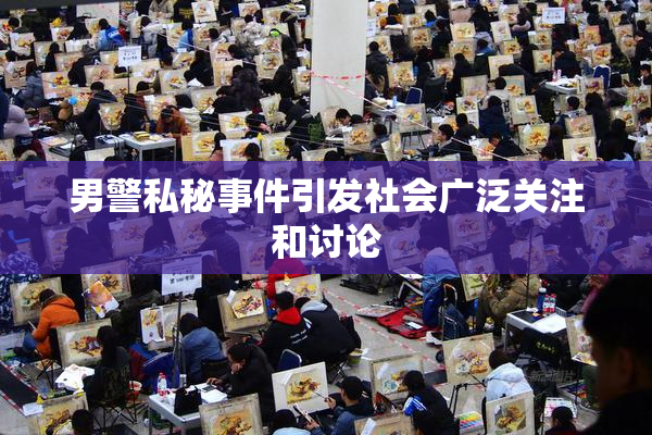 男警私秘事件引发社会广泛关注和讨论
