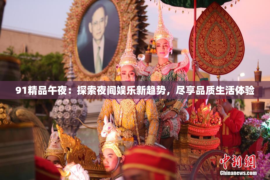 91精品午夜：探索夜间娱乐新趋势，尽享品质生活体验