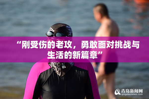“刚受伤的老攻，勇敢面对挑战与生活的新篇章”