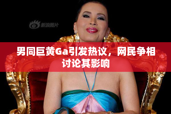 男同巨黄Ga引发热议，网民争相讨论其影响