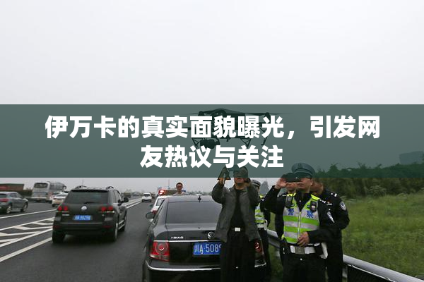 伊万卡的真实面貌曝光，引发网友热议与关注