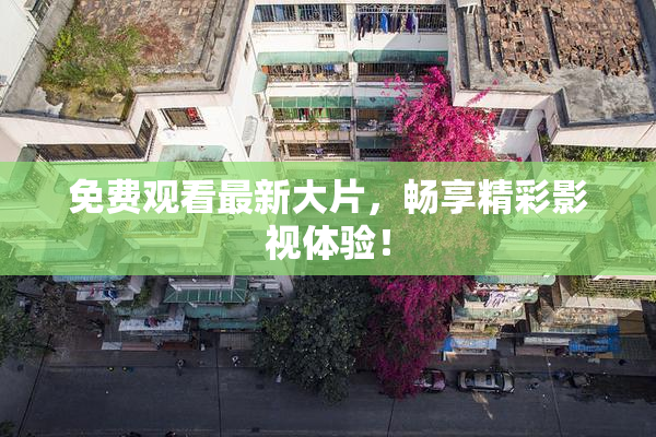 免费观看最新大片，畅享精彩影视体验！