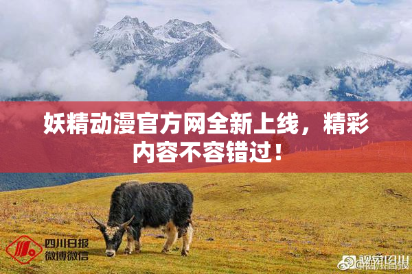 妖精动漫官方网全新上线，精彩内容不容错过！