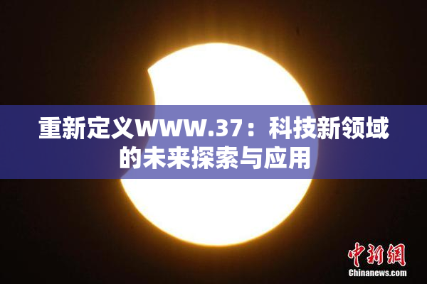 重新定义WWW.37：科技新领域的未来探索与应用