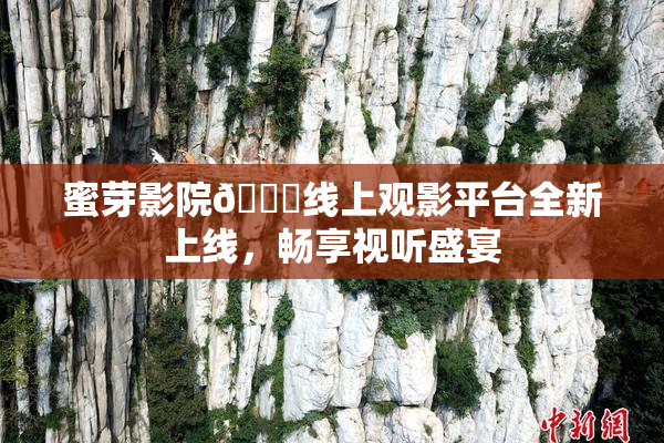 蜜芽影院🔞线上观影平台全新上线，畅享视听盛宴