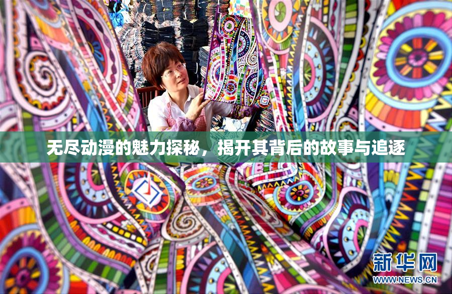 无尽动漫的魅力探秘，揭开其背后的故事与追逐