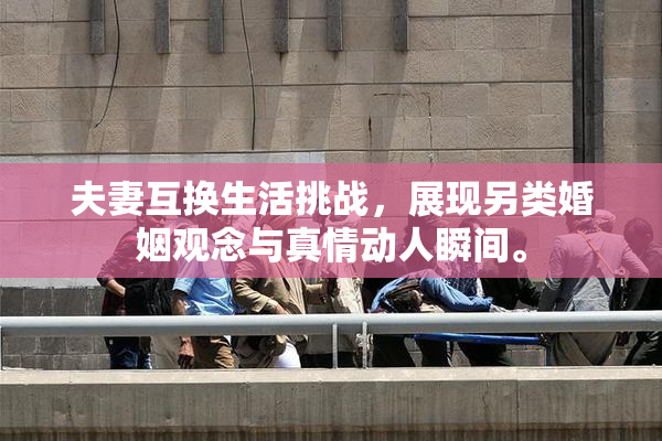 夫妻互换生活挑战，展现另类婚姻观念与真情动人瞬间。