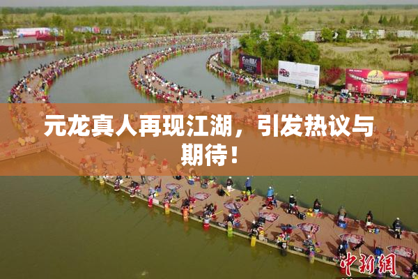 元龙真人再现江湖，引发热议与期待！