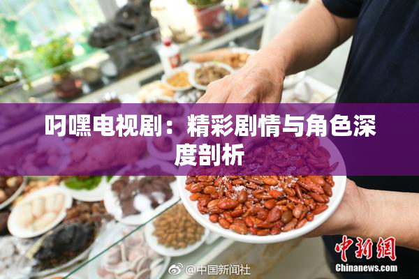叼嘿电视剧：精彩剧情与角色深度剖析