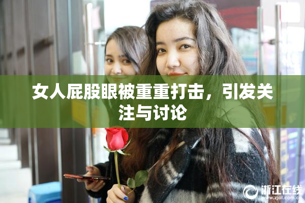 女人屁股眼被重重打击，引发关注与讨论