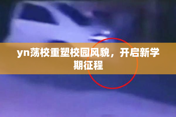 yn荡校重塑校园风貌，开启新学期征程