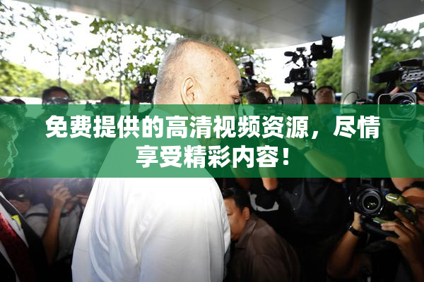 免费提供的高清视频资源，尽情享受精彩内容！