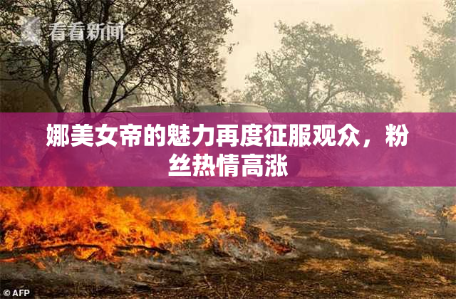 娜美女帝的魅力再度征服观众，粉丝热情高涨