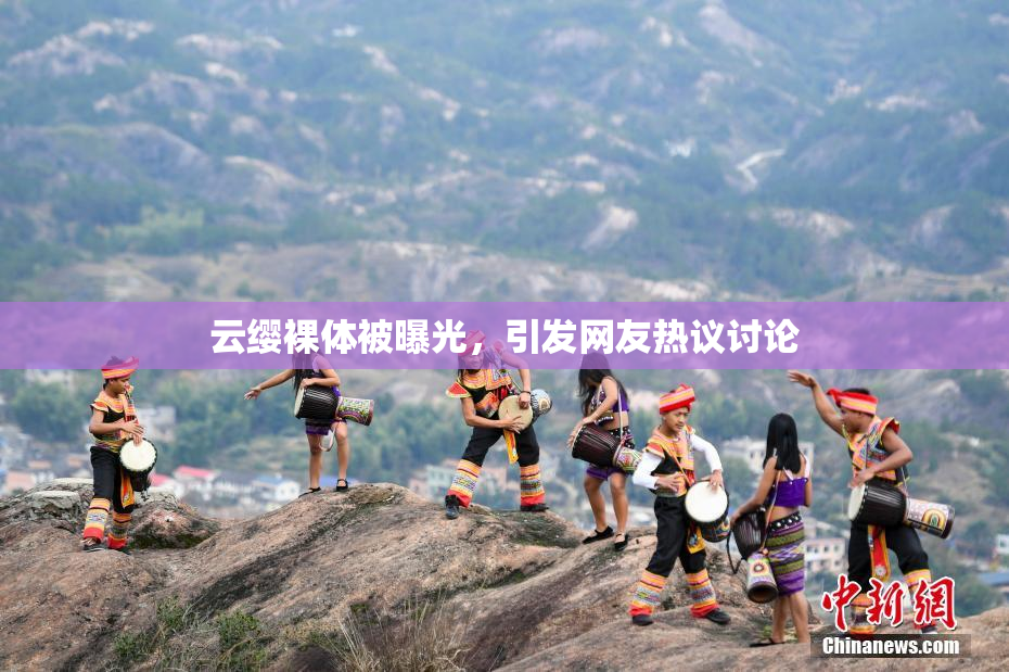 云缨裸体被曝光，引发网友热议讨论