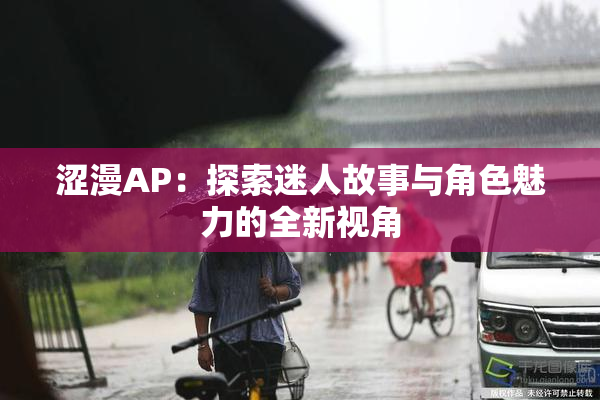 涩漫AP：探索迷人故事与角色魅力的全新视角