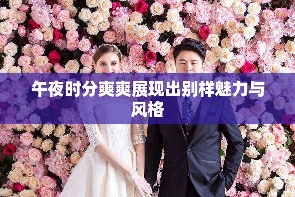 午夜时分爽爽展现出别样魅力与风格