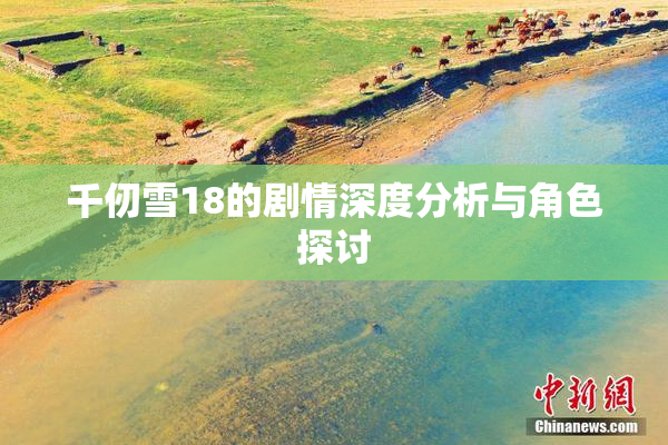千仞雪18的剧情深度分析与角色探讨