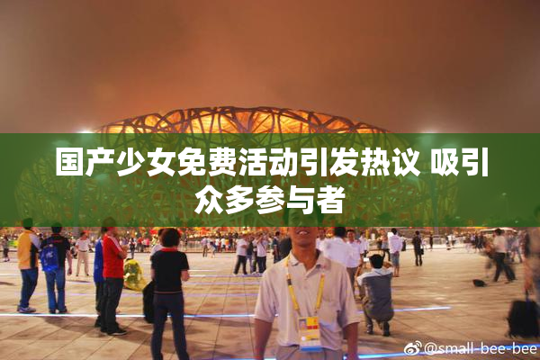 国产少女免费活动引发热议 吸引众多参与者
