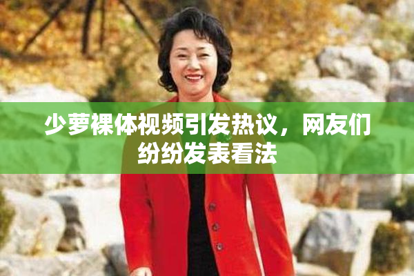 少萝裸体视频引发热议，网友们纷纷发表看法