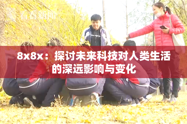 8x8x：探讨未来科技对人类生活的深远影响与变化