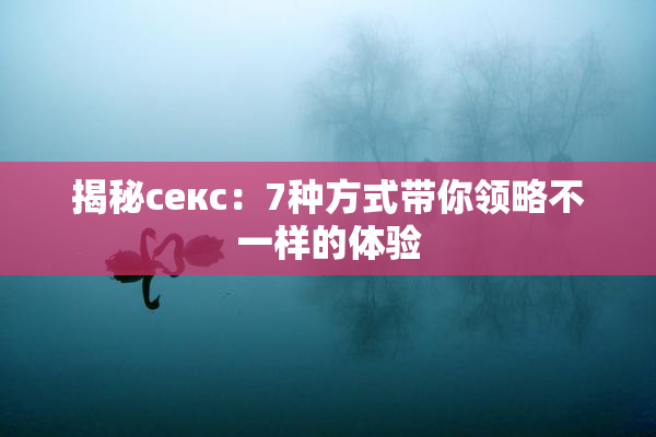 揭秘секс：7种方式带你领略不一样的体验