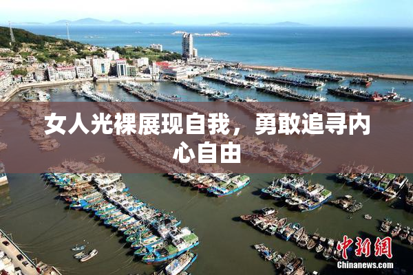女人光裸展现自我，勇敢追寻内心自由