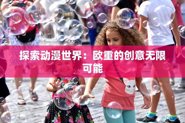 探索动漫世界：欧重的创意无限可能
