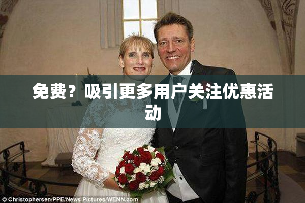 免费？吸引更多用户关注优惠活动