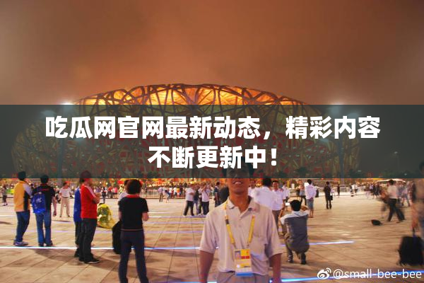 吃瓜网官网最新动态，精彩内容不断更新中！