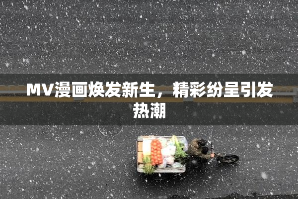 MV漫画焕发新生，精彩纷呈引发热潮