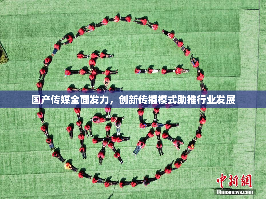 国产传媒全面发力，创新传播模式助推行业发展