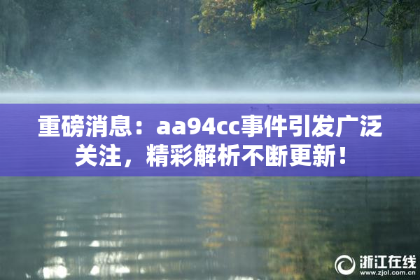 重磅消息：aa94cc事件引发广泛关注，精彩解析不断更新！